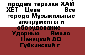 продам тарелки ХАЙ-ХЕТ › Цена ­ 4 500 - Все города Музыкальные инструменты и оборудование » Ударные   . Ямало-Ненецкий АО,Губкинский г.